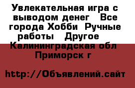 Увлекательная игра с выводом денег - Все города Хобби. Ручные работы » Другое   . Калининградская обл.,Приморск г.